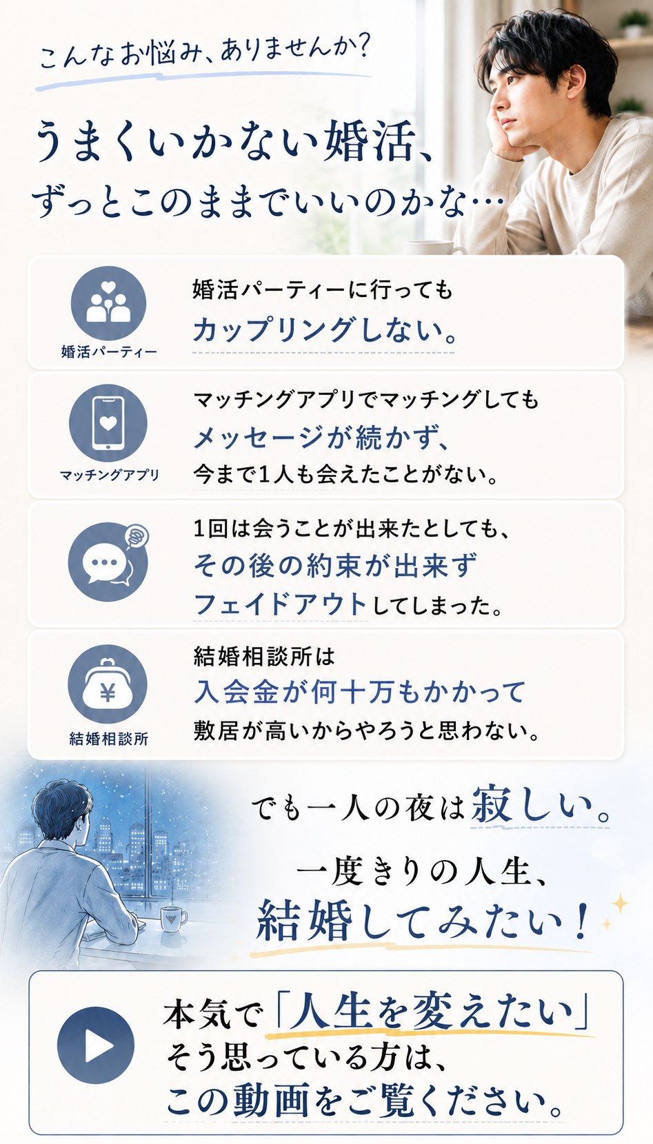 こんなお悩みありませんか？ 婚活パーティーに行ってもカップリングしない・マッチングアプリでメッセージが続かず会えない・1回会えてもフェイドアウト・結婚相談所は敷居が高い。でも一人の夜は寂しい。一度きりの人生、結婚してみたい！本気で人生を変えたい方はこの動画をご覧ください